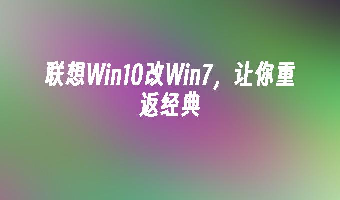 win10降级win7教程-从 Win10 降级回 Win7 的详细步骤，让你重回熟悉界面