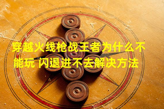 火线穿越游戏_火线穿越游戏规则_穿越火线登陆不上去