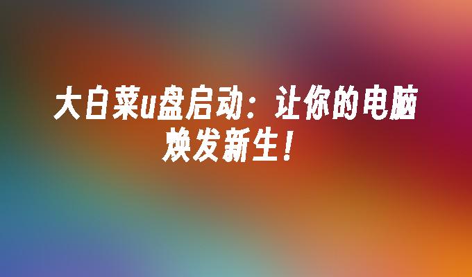 大白菜u盘制作工具下载_大白菜u盘制作软件下载_大白菜优盘制作